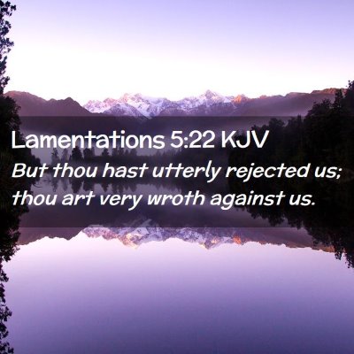 Picture 02 - Lamentations 5:22 KJV - But thou hast utterly rejected us; thou art very - Bible Verse Picture