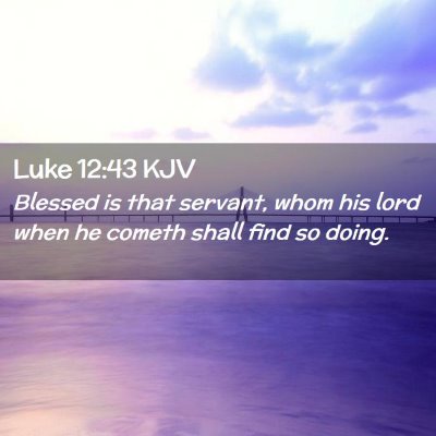 Picture 02 - Luke 12:43 KJV - Blessed is that servant, whom his lord when he - Bible Verse Picture