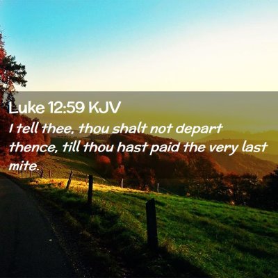 Picture 02 - Luke 12:59 KJV - I tell thee, thou shalt not depart thence, till - Bible Verse Picture