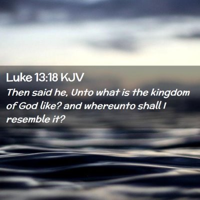 Picture 02 - Luke 13:18 KJV - Then said he, Unto what is the kingdom of God - Bible Verse Picture
