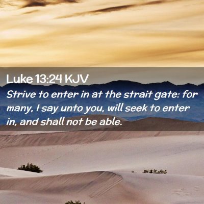 Picture 02 - Luke 13:24 KJV - Strive to enter in at the strait gate: for many, - Bible Verse Picture