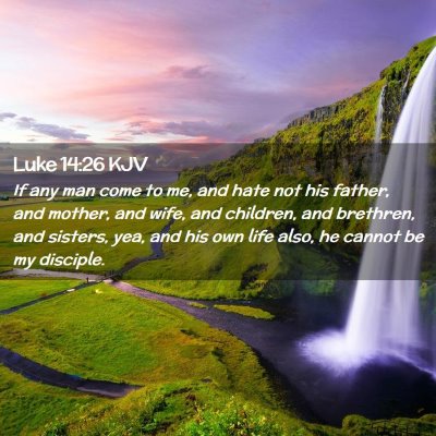 Picture 02 - Luke 14:26 KJV - If any man come to me, and hate not his father, - Bible Verse Picture