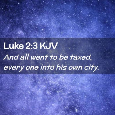 Picture 02 - Luke 2:3 KJV - And all went to be taxed, every one into his own - Bible Verse Picture