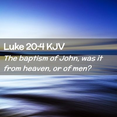 Picture 02 - Luke 20:4 KJV - The baptism of John, was it from heaven, or of - Bible Verse Picture