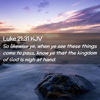 Picture 02 - Luke 21:31 KJV - So likewise ye, when ye see these things come to - Bible Verse Picture