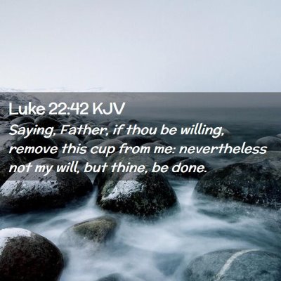 Picture 02 - Luke 22:42 KJV - Saying, Father, if thou be willing, remove this - Bible Verse Picture