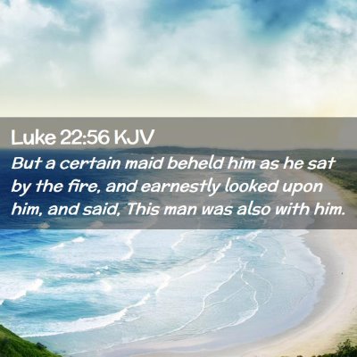 Picture 02 - Luke 22:56 KJV - But a certain maid beheld him as he sat by the - Bible Verse Picture