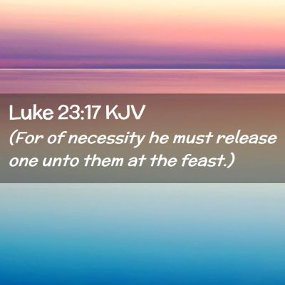Picture 02 - Luke 23:17 KJV - (For of necessity he must release one unto them - Bible Verse Picture
