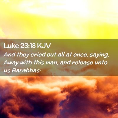 Picture 02 - Luke 23:18 KJV - And they cried out all at once, saying, Away with - Bible Verse Picture