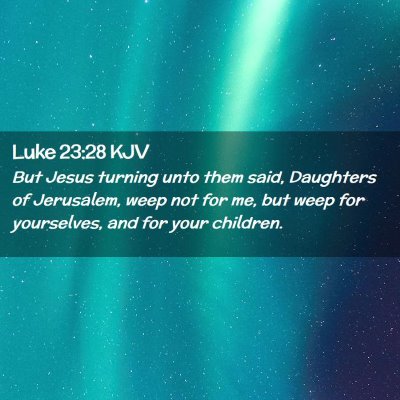 Picture 02 - Luke 23:28 KJV - But Jesus turning unto them said, Daughters of - Bible Verse Picture