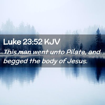 Picture 02 - Luke 23:52 KJV - This man went unto Pilate, and begged the body of - Bible Verse Picture