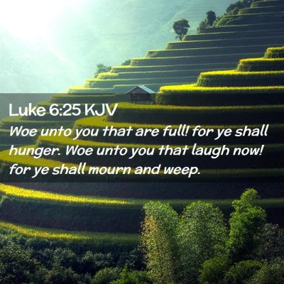 Picture 02 - Luke 6:25 KJV - Woe unto you that are full! for ye shall hunger. - Bible Verse Picture