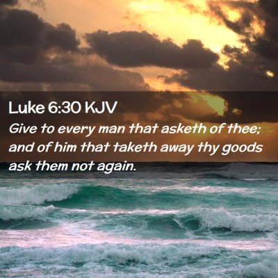 Picture 02 - Luke 6:30 KJV - Give to every man that asketh of thee; and of him - Bible Verse Picture