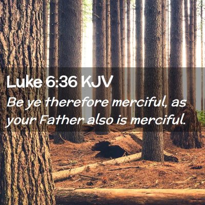 Picture 02 - Luke 6:36 KJV - Be ye therefore merciful, as your Father also is - Bible Verse Picture