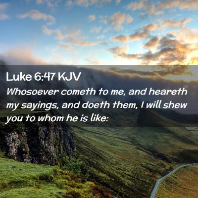 Picture 02 - Luke 6:47 KJV - Whosoever cometh to me, and heareth my sayings, - Bible Verse Picture