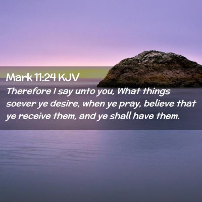 Picture 02 - Mark 11:24 KJV - Therefore I say unto you, What things soever ye - Bible Verse Picture