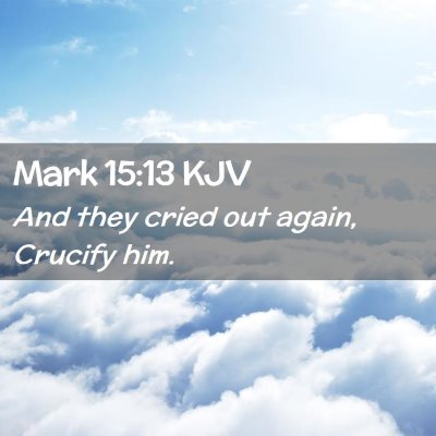 Picture 02 - Mark 15:13 KJV - And they cried out again, Crucify - Bible Verse Picture