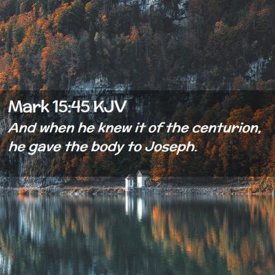 Picture 02 - Mark 15:45 KJV - And when he knew it of the centurion, he gave the - Bible Verse Picture