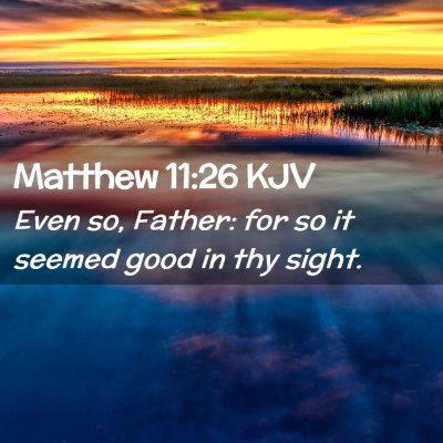 Picture 02 - Matthew 11:26 KJV - Even so, Father: for so it seemed good in thy - Bible Verse Picture
