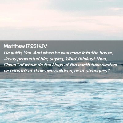 Picture 02 - Matthew 17:25 KJV - He saith, Yes. And when he was come into the - Bible Verse Picture