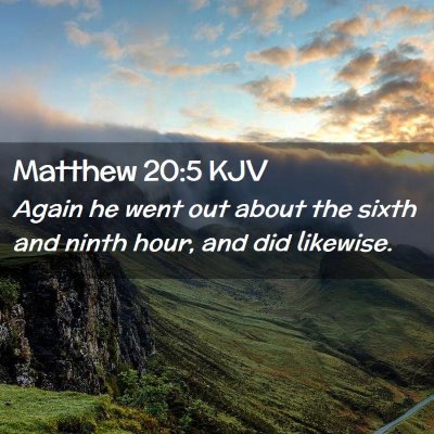 Picture 02 - Matthew 20:5 KJV - Again he went out about the sixth and ninth hour, - Bible Verse Picture