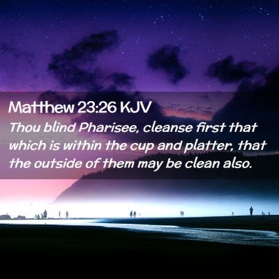 Picture 02 - Matthew 23:26 KJV - Thou blind Pharisee, cleanse first that which is - Bible Verse Picture