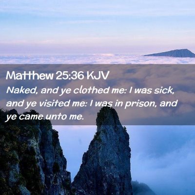 Picture 02 - Matthew 25:36 KJV - Naked, and ye clothed me: I was sick, and ye - Bible Verse Picture