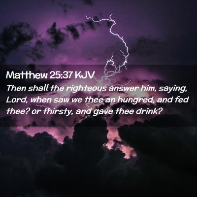Picture 02 - Matthew 25:37 KJV - Then shall the righteous answer him, saying, - Bible Verse Picture