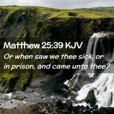 Picture 02 - Matthew 25:39 KJV - Or when saw we thee sick, or in prison, and came - Bible Verse Picture