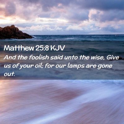 Picture 02 - Matthew 25:8 KJV - And the foolish said unto the wise, Give us of - Bible Verse Picture