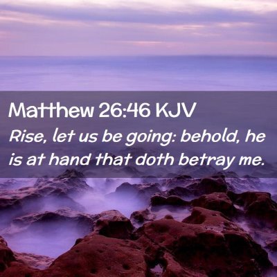 Picture 02 - Matthew 26:46 KJV - Rise, let us be going: behold, he is at hand that - Bible Verse Picture
