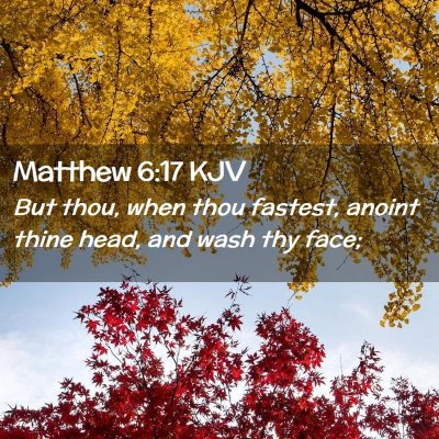 Picture 02 - Matthew 6:17 KJV - But thou, when thou fastest, anoint thine head, - Bible Verse Picture