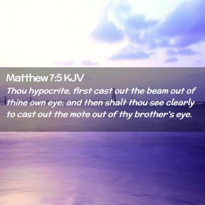 Picture 02 - Matthew 7:5 KJV - Thou hypocrite, first cast out the beam out of - Bible Verse Picture