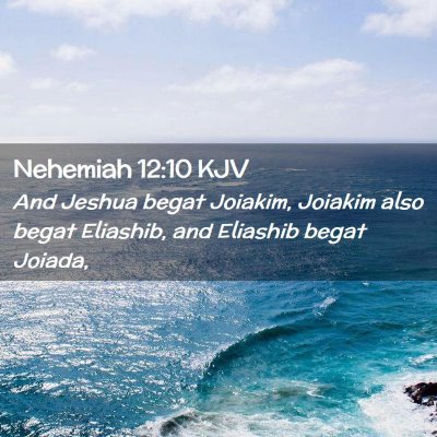 Picture 02 - Nehemiah 12:10 KJV - And Jeshua begat Joiakim, Joiakim also begat - Bible Verse Picture
