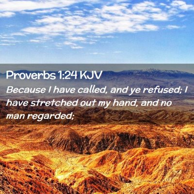 Picture 02 - Proverbs 1:24 KJV - Because I have called, and ye refused; I have - Bible Verse Picture