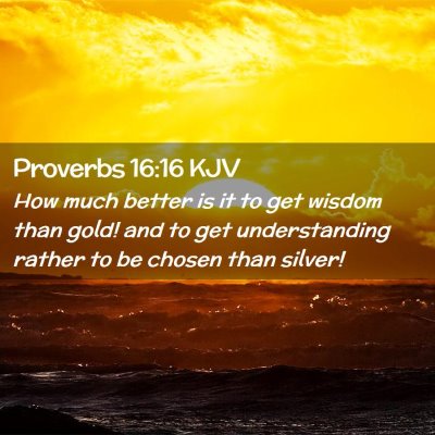 Picture 02 - Proverbs 16:16 KJV - How much better is it to get wisdom than gold! - Bible Verse Picture