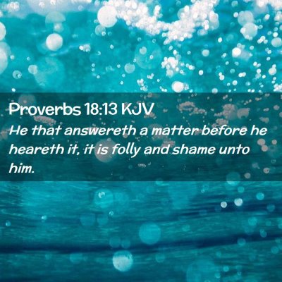 Picture 02 - Proverbs 18:13 KJV - He that answereth a matter before he heareth it, - Bible Verse Picture