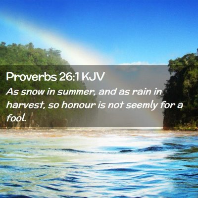 Picture 02 - Proverbs 26:1 KJV - As snow in summer, and as rain in harvest, so - Bible Verse Picture