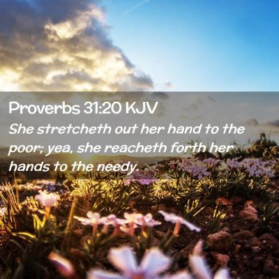 Picture 02 - Proverbs 31:20 KJV - She stretcheth out her hand to the poor; yea, she - Bible Verse Picture