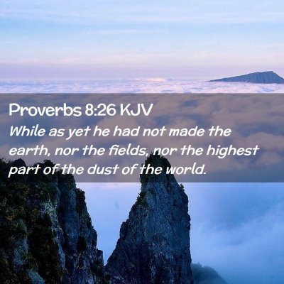Picture 02 - Proverbs 8:26 KJV - While as yet he had not made the earth, nor the - Bible Verse Picture
