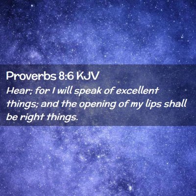 Picture 02 - Proverbs 8:6 KJV - Hear; for I will speak of excellent things; and - Bible Verse Picture