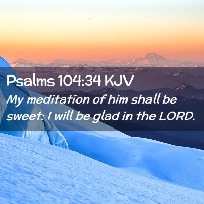 Picture 02 - Psalms 104:34 KJV - My meditation of him shall be sweet: I will be - Bible Verse Picture