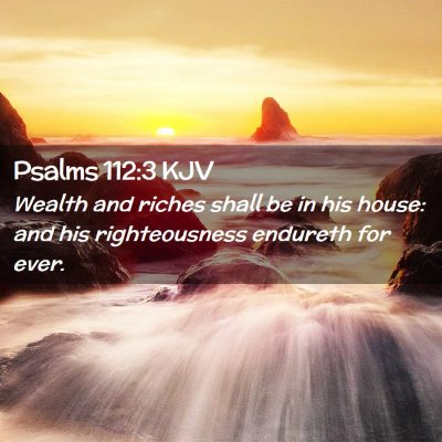 Picture 02 - Psalms 112:3 KJV - Wealth and riches shall be in his house: and his - Bible Verse Picture
