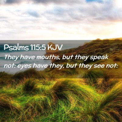 Picture 02 - Psalms 115:5 KJV - They have mouths, but they speak not: eyes have - Bible Verse Picture