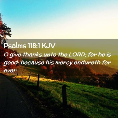 Picture 02 - Psalms 118:1 KJV - O give thanks unto the LORD; for he is good: - Bible Verse Picture