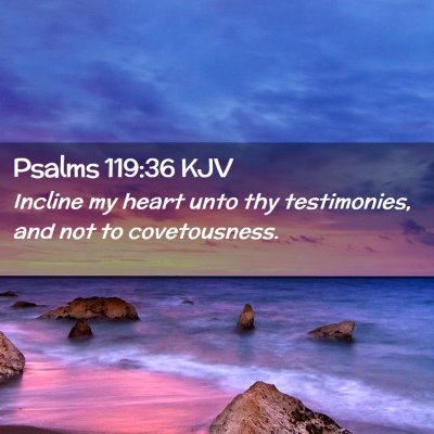 Picture 02 - Psalms 119:36 KJV - Incline my heart unto thy testimonies, and not to - Bible Verse Picture