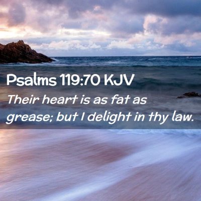 Picture 02 - Psalms 119:70 KJV - Their heart is as fat as grease; but I delight in - Bible Verse Picture
