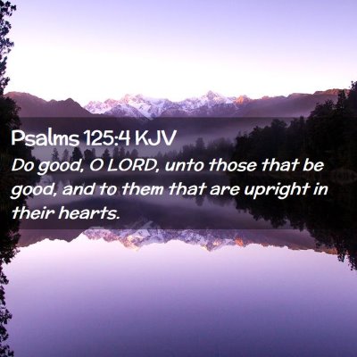 Picture 02 - Psalms 125:4 KJV - Do good, O LORD, unto those that be good, and to - Bible Verse Picture
