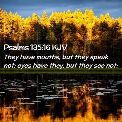 Picture 02 - Psalms 135:16 KJV - They have mouths, but they speak not; eyes have - Bible Verse Picture