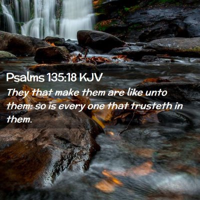 Picture 02 - Psalms 135:18 KJV - They that make them are like unto them: so is - Bible Verse Picture